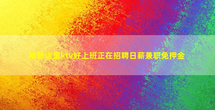 阜新这里ktv好上班正在招聘日薪兼职免押金